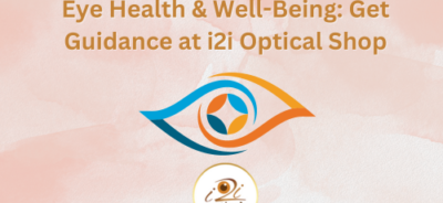 Eye Health & Well-Being Get Guidance at i2i Optical Shop